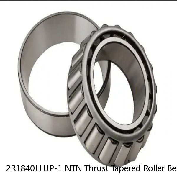 2R1840LLUP-1 NTN Thrust Tapered Roller Bearing